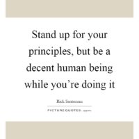 stand-up-for-your-principles-but-be-a-decent-human-being-while-youre-doing-it-quote-1 