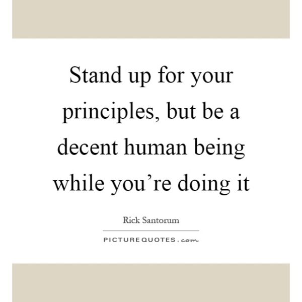 stand-up-for-your-principles-but-be-a-decent-human-being-while-youre-doing-it-quote-1
